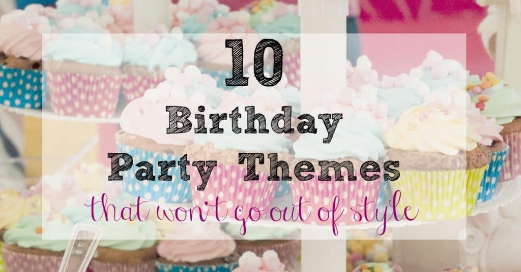 Looking for a birthday party theme that won't go out of style? Here are the best 10 Birthday Party Themes (that won't go out of style) to help you throw the best party.